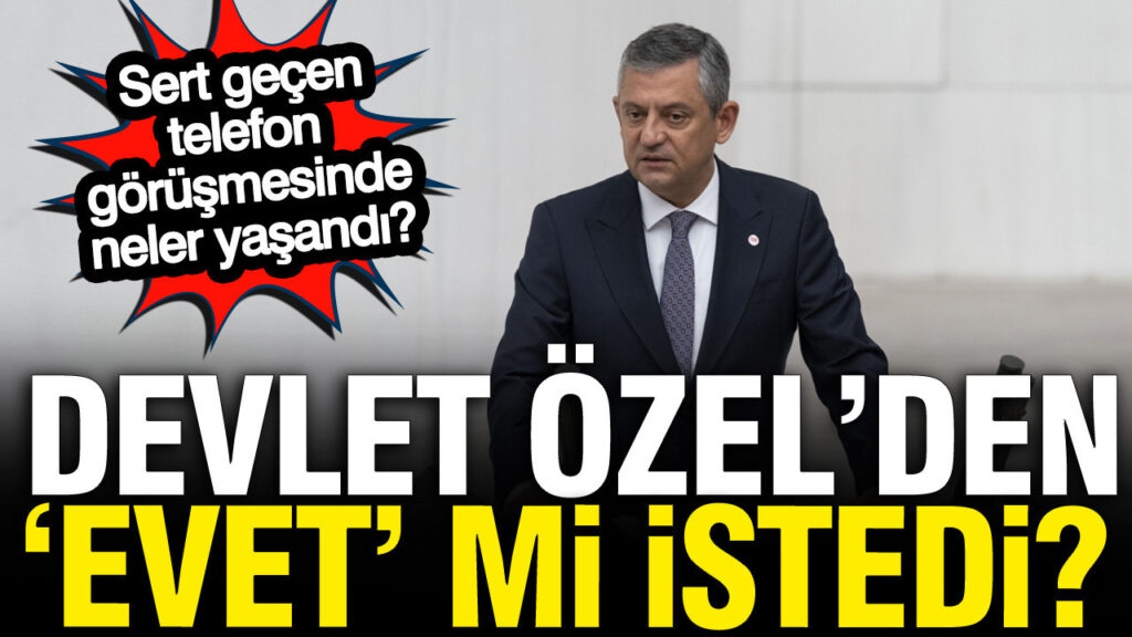 Devlet, Özel’den ‘Evet’ mi istedi? Sert geçen telefon görüşmesinde ne yaşandı?